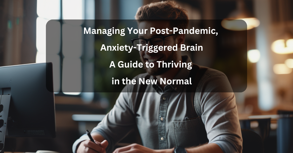 Managing Your Post-Pandemic, Anxiety-Triggered Brain: A Guide to Thriving in the New Normal – LinkedIn Course Summary